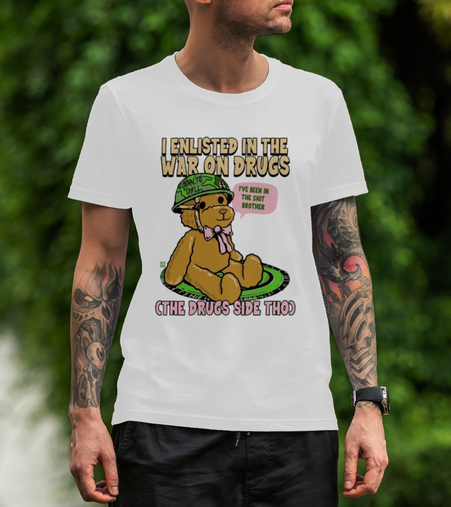 I Enlisted In The War On Drugs Born To Chill Bear The Drugs Side Tho I've Been In The Shit Brother T-Shirt