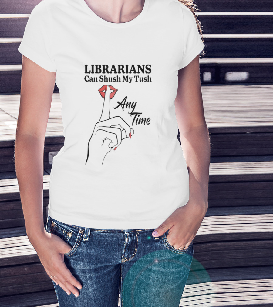 Librarians Can Shush My Tush Any Time Red Lips Hand Gesture T-Shirt