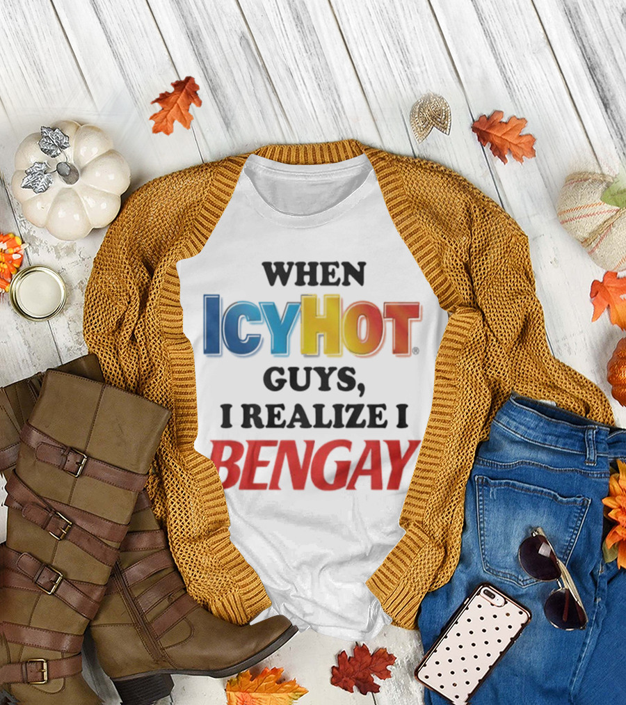 When Icy Hot Guys I Realize I Bengay T-Shirt