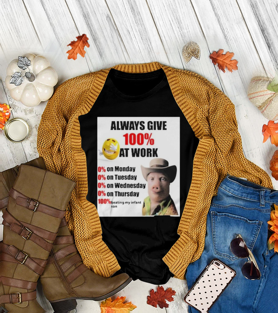 Always Give 100% at Work 0% on Monday Tuesday Wednesday Thursday 100% Beating My Infant Son T-Shirt