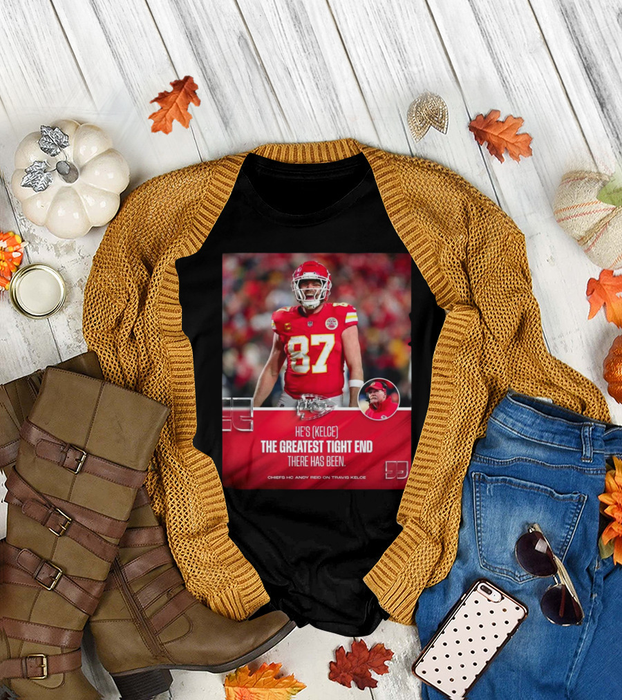 Kansas City Chiefs He's Kelce 87 The Greatest Tight End There Has Been Chiefs HC Andy Reid On Travis Kelce T-Shirt