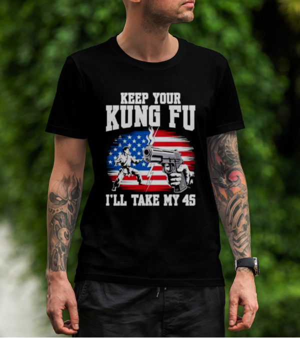 Keep Your Kung Fu I'll Take My 45 American Flag Gun And Martial Arts T-Shirt