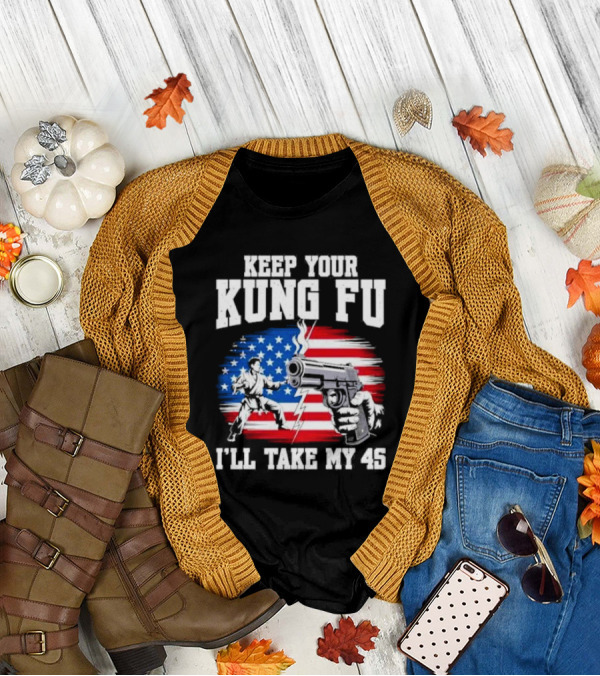 Keep Your Kung Fu I'll Take My 45 American Flag Gun And Martial Arts T-Shirt