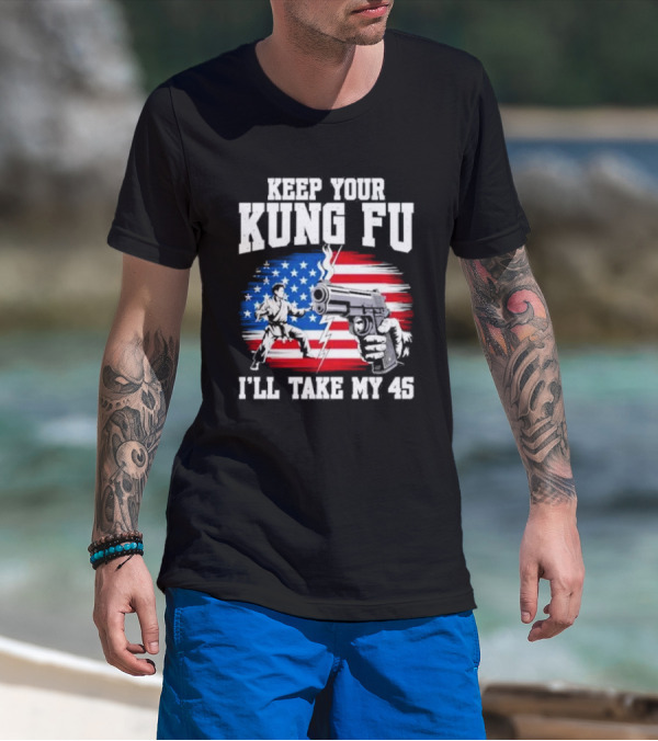 Keep Your Kung Fu I'll Take My 45 American Flag Gun And Martial Arts T-Shirt