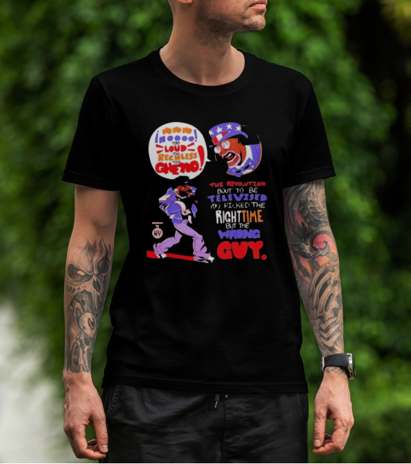 Too Loud Too Reckless Too Ghetto The Revolution Bout To Be Televised Right Time Wrong Guy T-Shirt