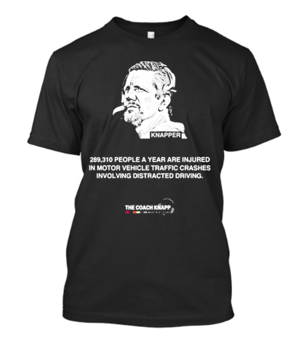 Knappes 289310 People A Year Are Injured In Motor Vehicle Traffic Crashes Involving Distracted Driving T-Shirt