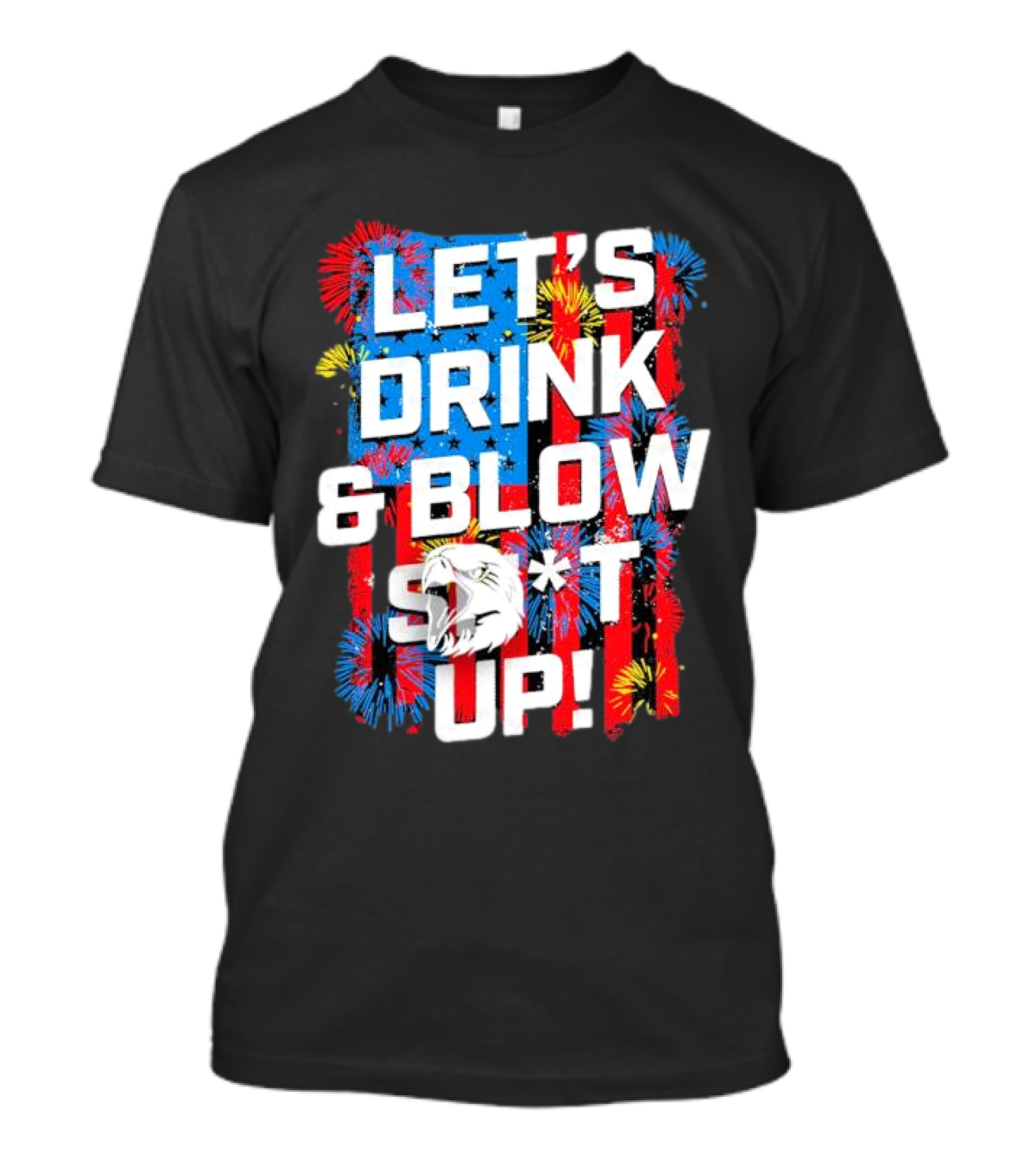 Let's Drink And Blow Sh*t Up 4th Of July Fireworks Eagle Celebration T-Shirt