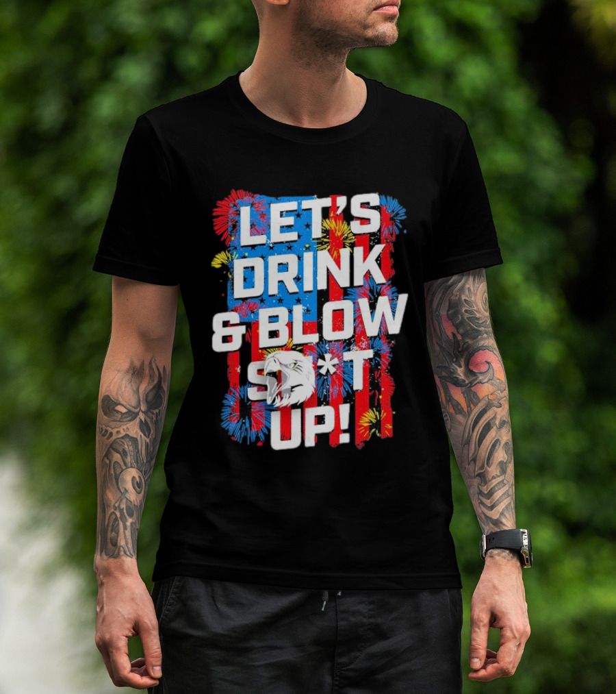 Let's Drink And Blow Sh*t Up 4th Of July Fireworks Eagle Celebration T-Shirt