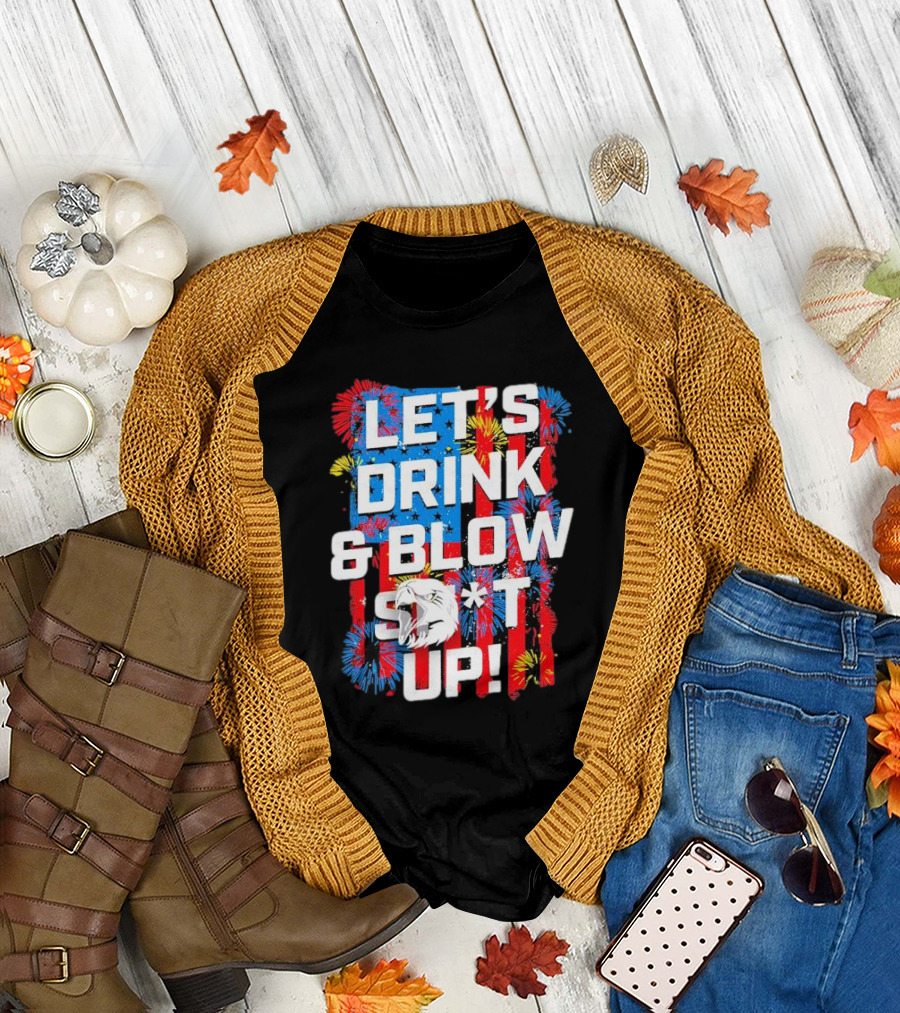 Let's Drink And Blow Sh*t Up 4th Of July Fireworks Eagle Celebration T-Shirt