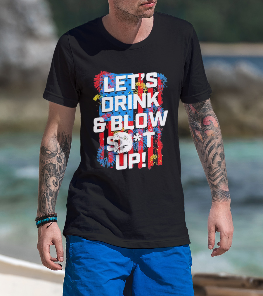 Let's Drink And Blow Sh*t Up 4th Of July Fireworks Eagle Celebration T-Shirt