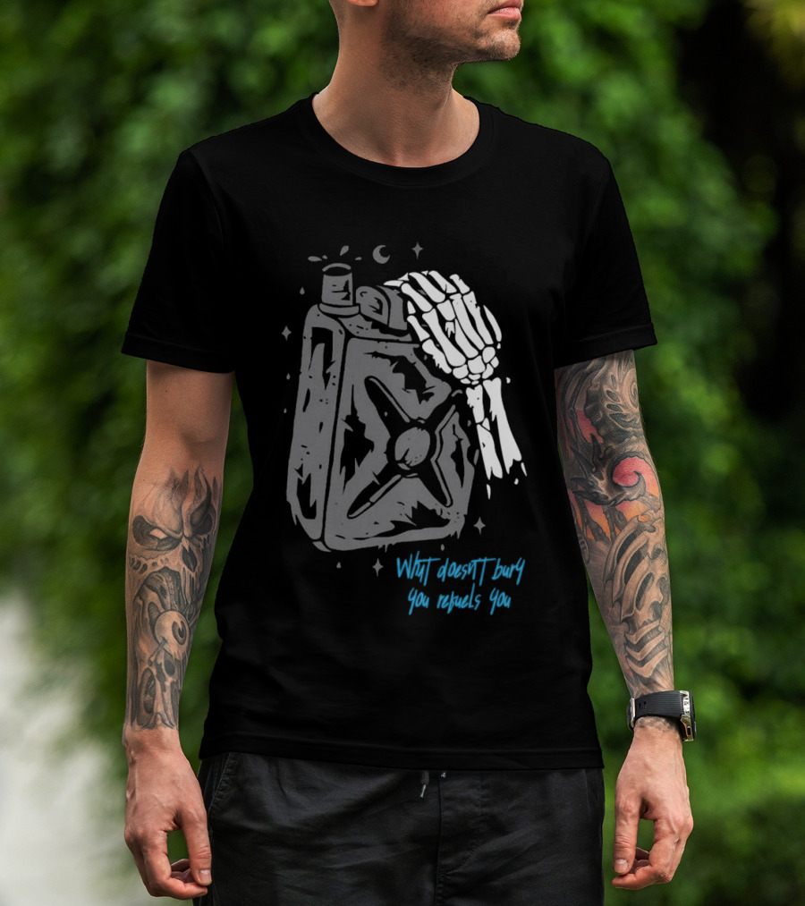 Lgndsupplyco Skeleton Hand Fuel The Fire What Doesn’t Burn You Empowers You T-Shirt