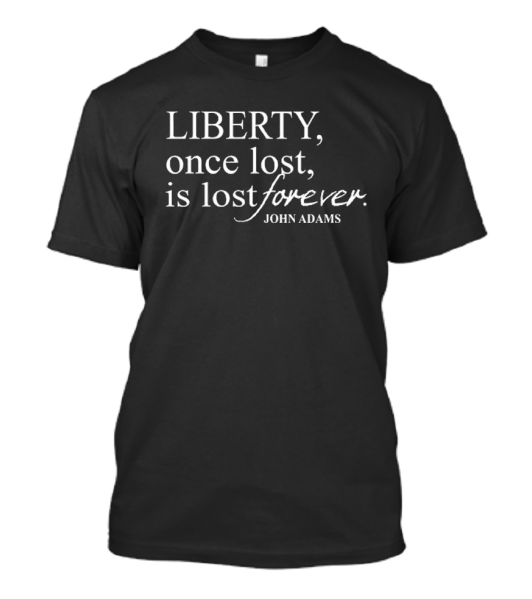 Liberty Once Lost Is Lost Forever John Adams Quote T-Shirt