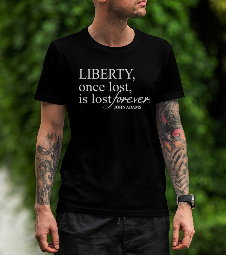 Liberty Once Lost Is Lost Forever John Adams Quote T-Shirt