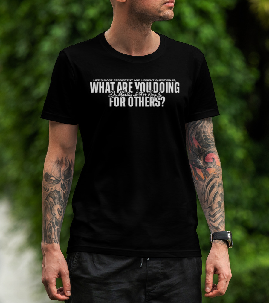 Life's Most Persistent And Urgent Question Dr. Martin Luther King Jr What Are You Doing For Others T-Shirt