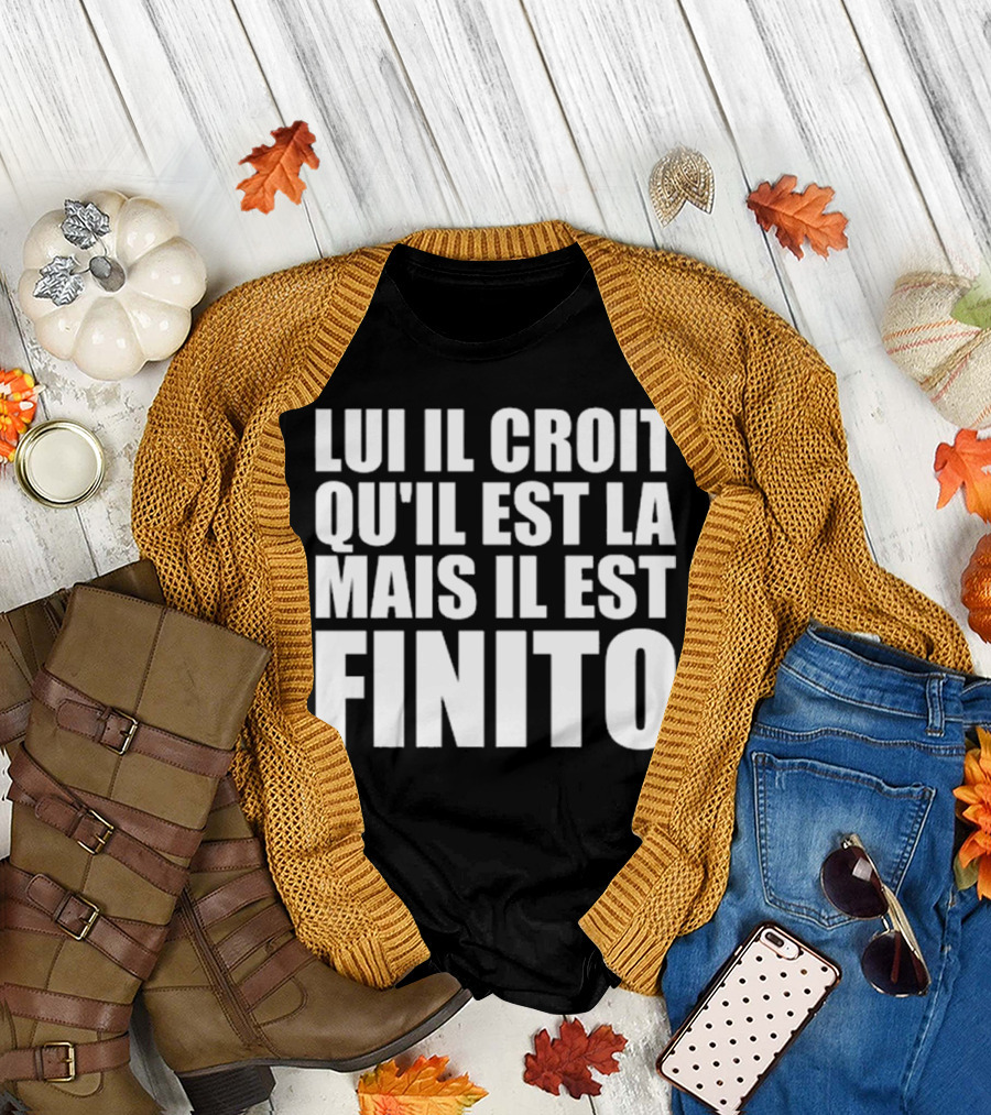Lui Il Croit Qu’Il Est La Mais Il Est Finito Bold Statement Text T-Shirt