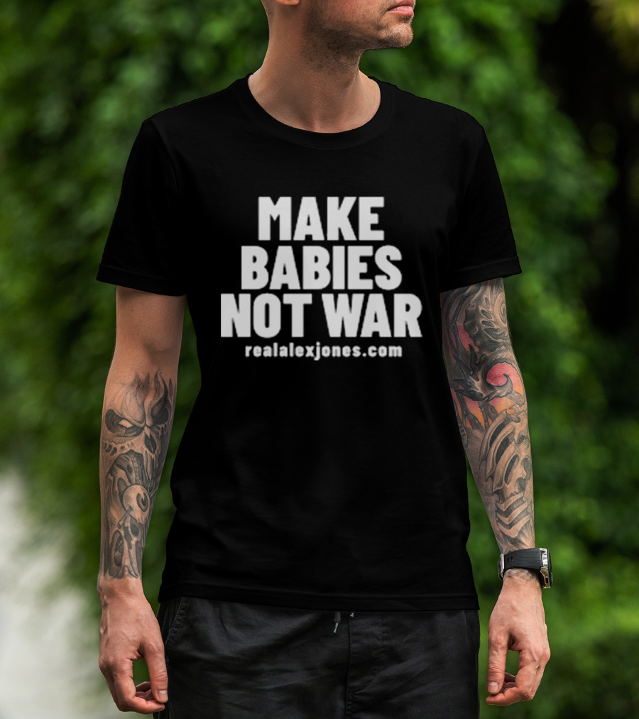 Make Babies Not War Realalexjones.com T-Shirt