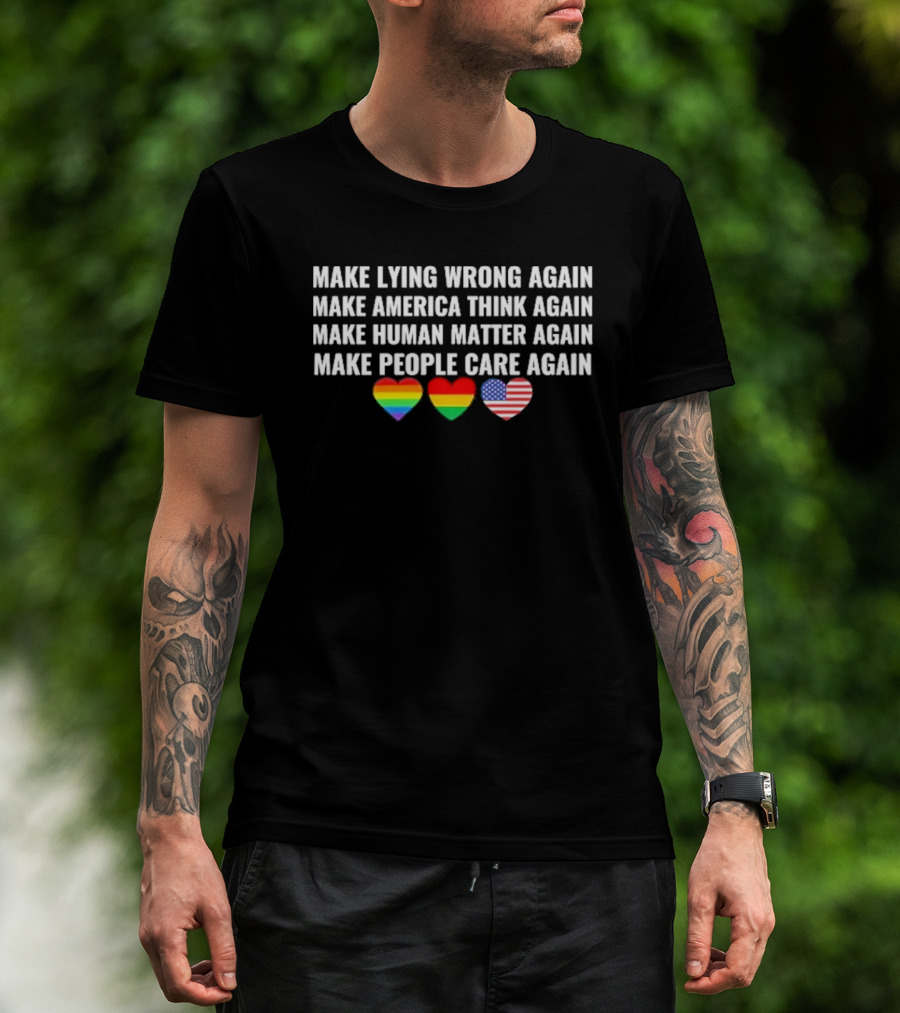 Make Lying Wrong Again Make America Think Again Make Human Matter Again Make People Care Again Rainbow Heart Flag T-Shirt