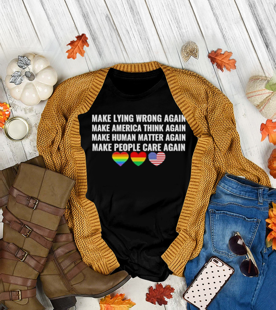 Make Lying Wrong Again Make America Think Again Make Human Matter Again Make People Care Again Rainbow Heart Flag T-Shirt