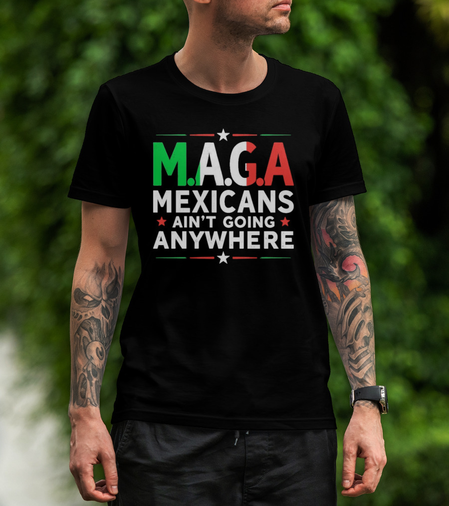 M.A.G.A Mexicans Ain’t Going Anywhere Political Humor T-Shirt