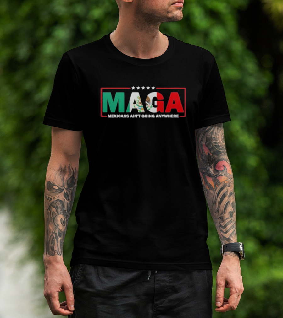 MAGA Mexicans Ain’t Going Anywhere Mexican Flag Colors T-Shirt