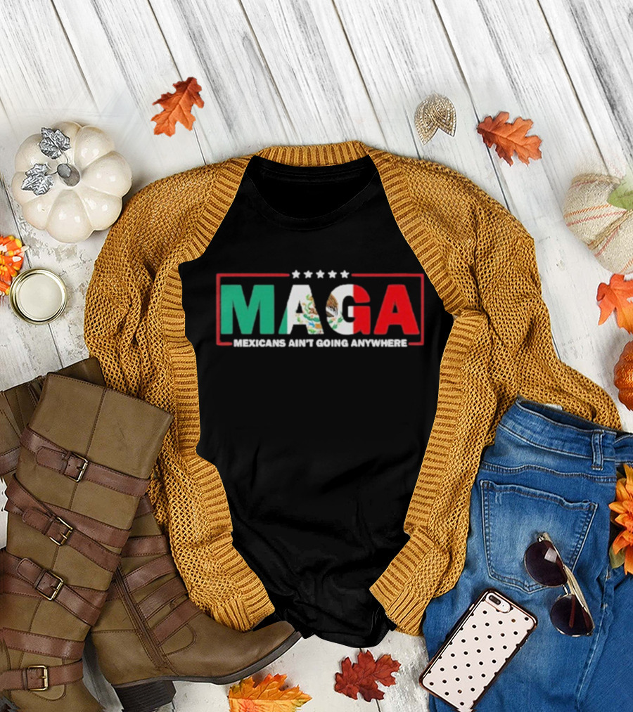 MAGA Mexicans Ain’t Going Anywhere Mexican Flag Colors T-Shirt