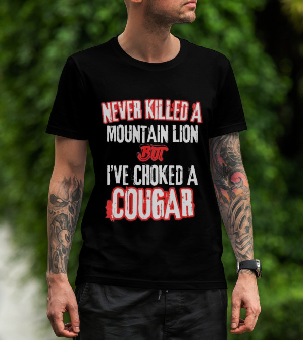 Never Killed A Mountain Lion But I've Choked A Cougar T-Shirt