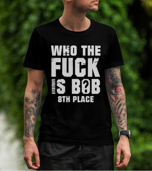 Nick Walker39 Who The Fuck Is Bob 8th Place T-Shirt