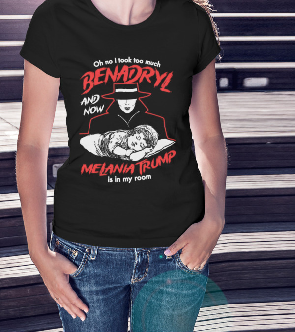 Oh No I Took Too Much Benadryl And Now Melania Trump Is In My Room Bold Red Text With Noir Style Hat And Sleeping Figure T-Shirt