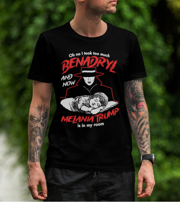 Oh No I Took Too Much Benadryl And Now Melania Trump Is In My Room Bold Red Text With Noir Style Hat And Sleeping Figure T-Shirt
