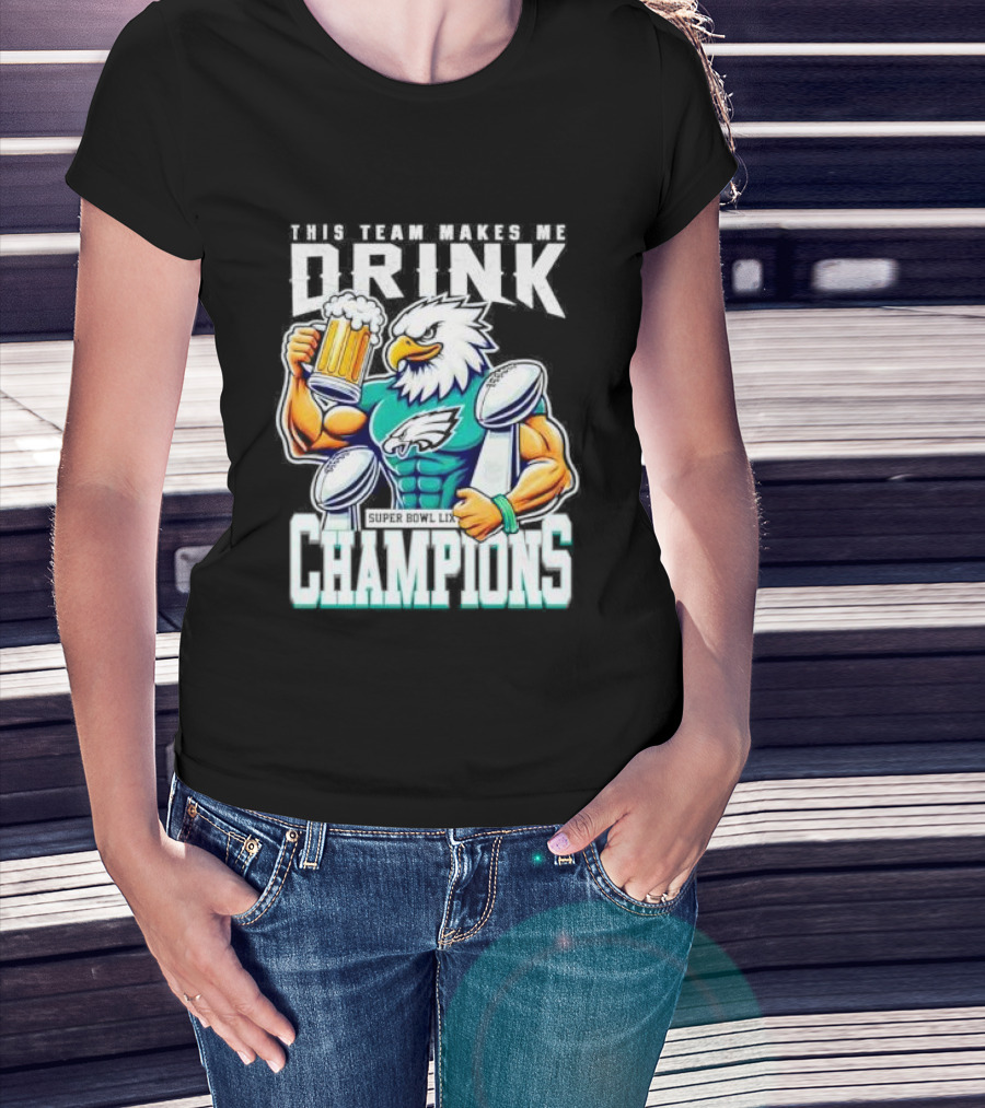 Philadelphia Eagles This Team Makes Me Drink Super Bowl LIX Champions T-Shirt