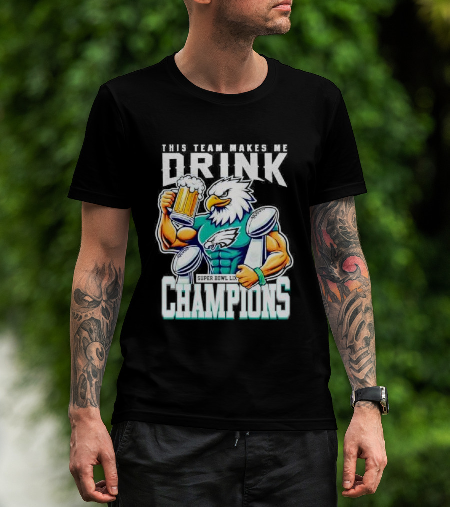 Philadelphia Eagles This Team Makes Me Drink Super Bowl LIX Champions T-Shirt