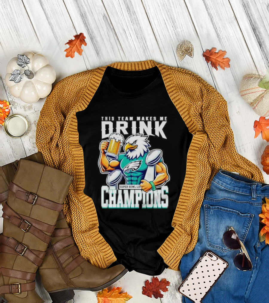 Philadelphia Eagles This Team Makes Me Drink Super Bowl LIX Champions T-Shirt