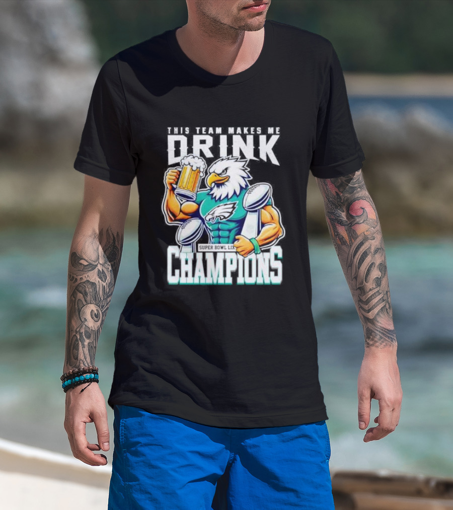 Philadelphia Eagles This Team Makes Me Drink Super Bowl LIX Champions T-Shirt