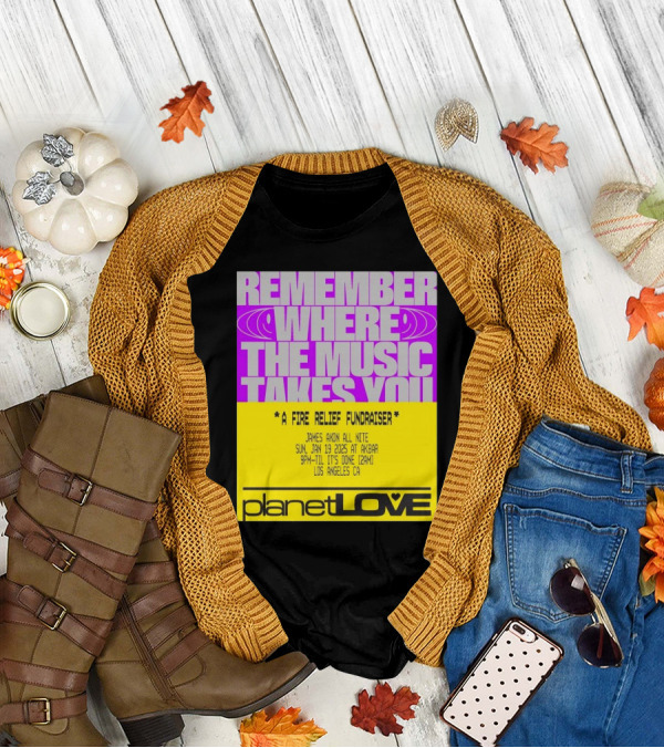 Planet Love Remember Where The Music Takes You Fire Relief Fundraiser Jan 19 2025 Akbar Los Angeles T-Shirt