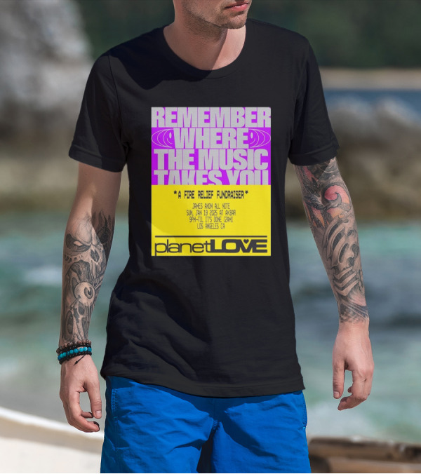 Planet Love Remember Where The Music Takes You Fire Relief Fundraiser Jan 19 2025 Akbar Los Angeles T-Shirt