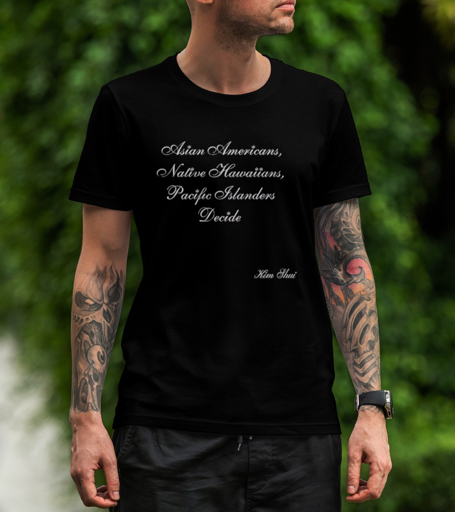 Asian Americans Native Hawaiians Pacific Islanders Decide Kim Shui T-Shirt