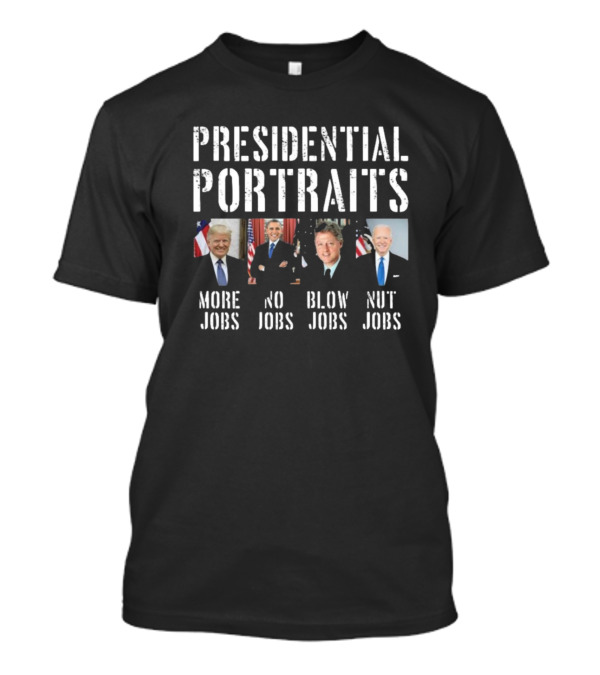 Presidential Portraits Trump Obama Clinton Biden More Jobs No Jobs Blow Jobs Nut Jobs T-Shirt