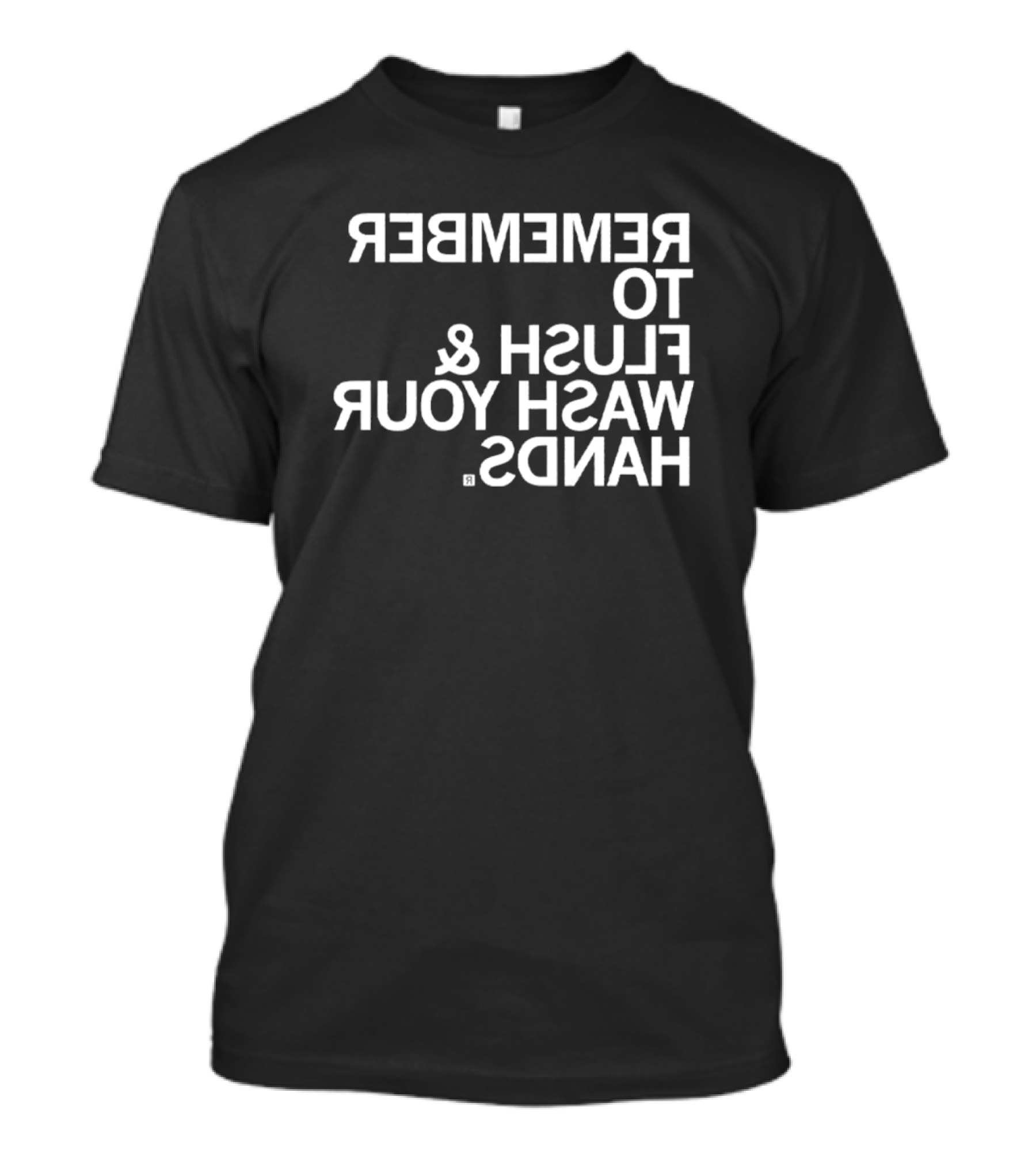 REMEMBER TO FLUSH WASH YOUR HANDS T-Shirt