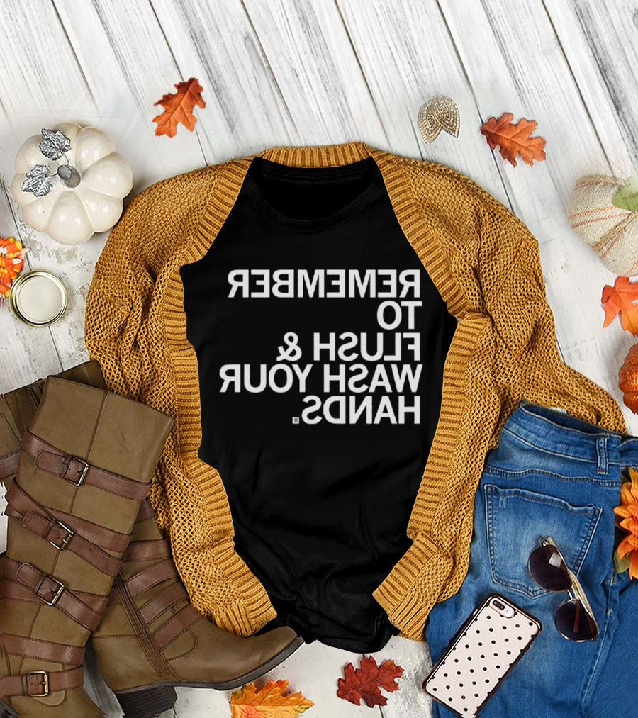 REMEMBER TO FLUSH WASH YOUR HANDS T-Shirt