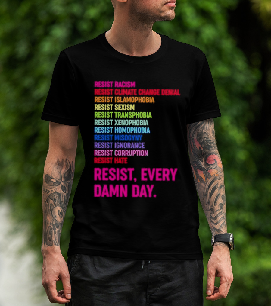 Resist Misogyny Racism Sexism Transphobia Homophobia Inequality Corruption Fear Every Damn Day T-Shirt
