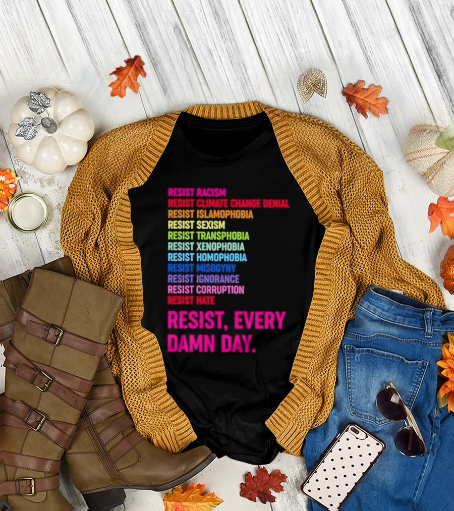 Resist Misogyny Racism Sexism Transphobia Homophobia Inequality Corruption Fear Every Damn Day T-Shirt