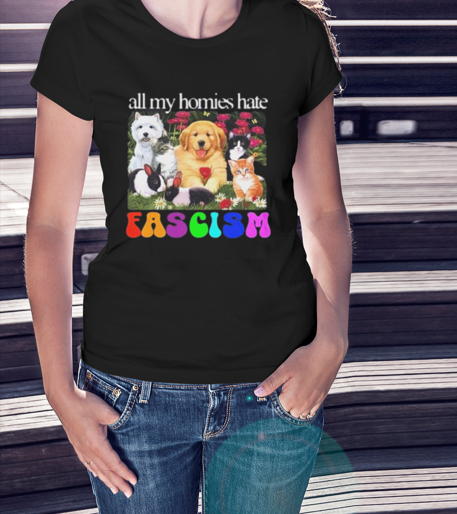 All My Homies Hate Fascism Puppies Kittens Rabbits Flowers T-Shirt