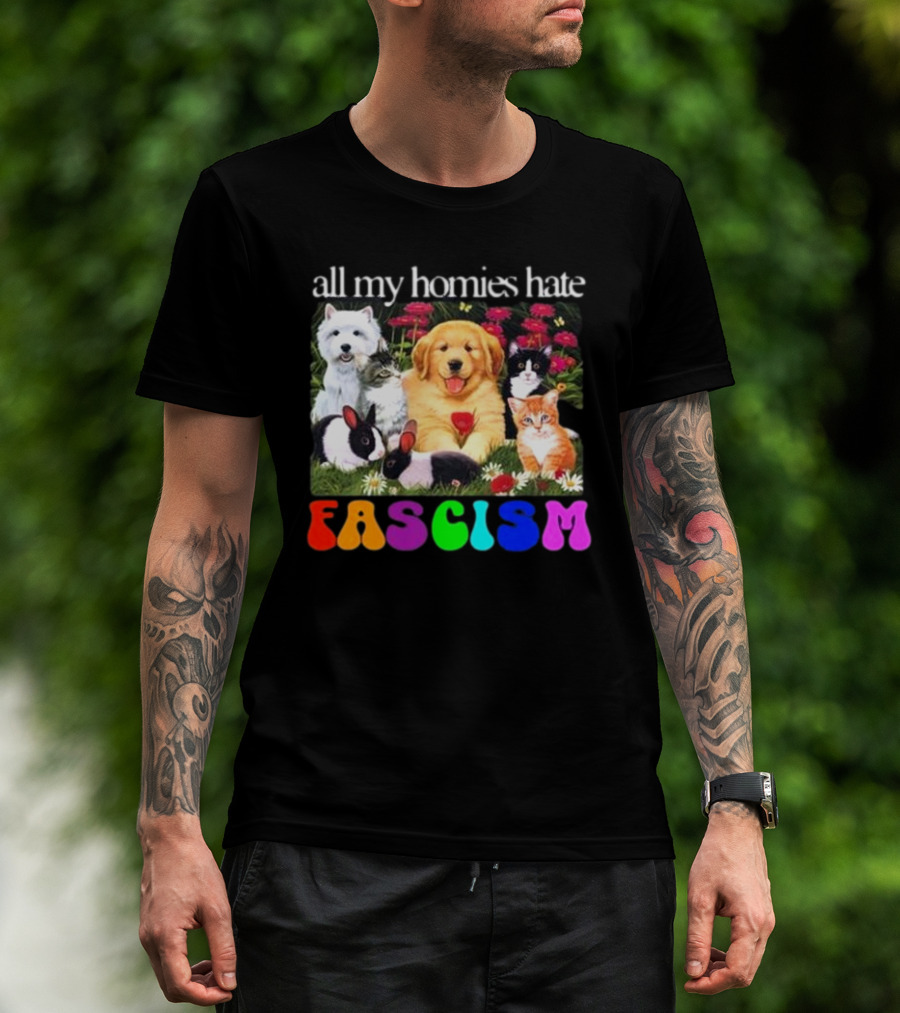 All My Homies Hate Fascism Puppies Kittens Rabbits Flowers T-Shirt