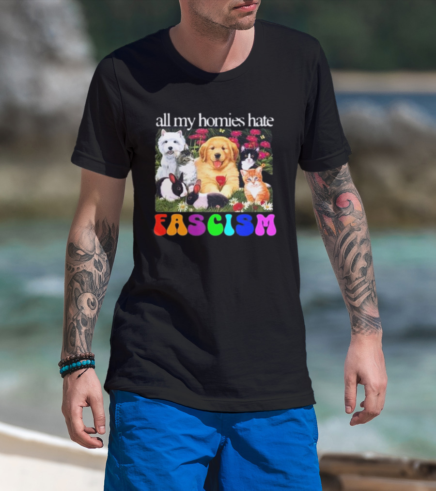 All My Homies Hate Fascism Puppies Kittens Rabbits Flowers T-Shirt