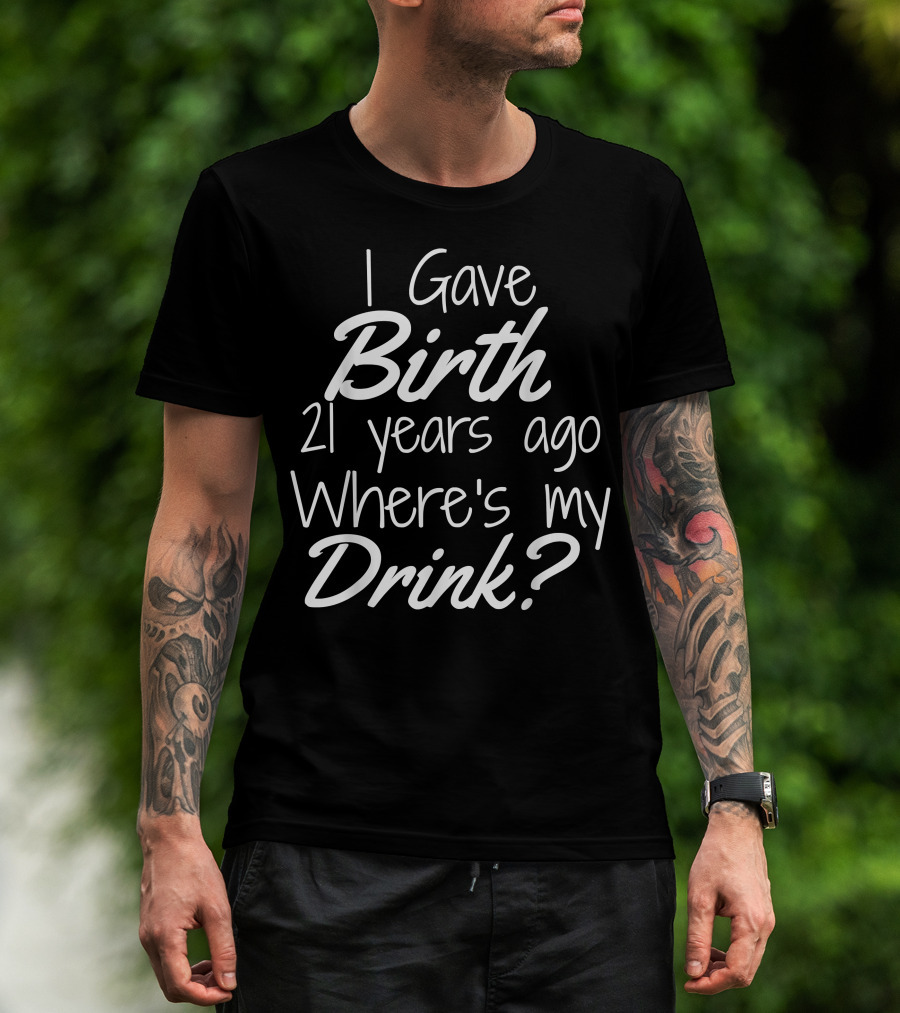 I Gave Birth 21 Years Ago Where's My Drink 21st Birthday For Mom 21 Year Old Child Son Daughter T-Shirt