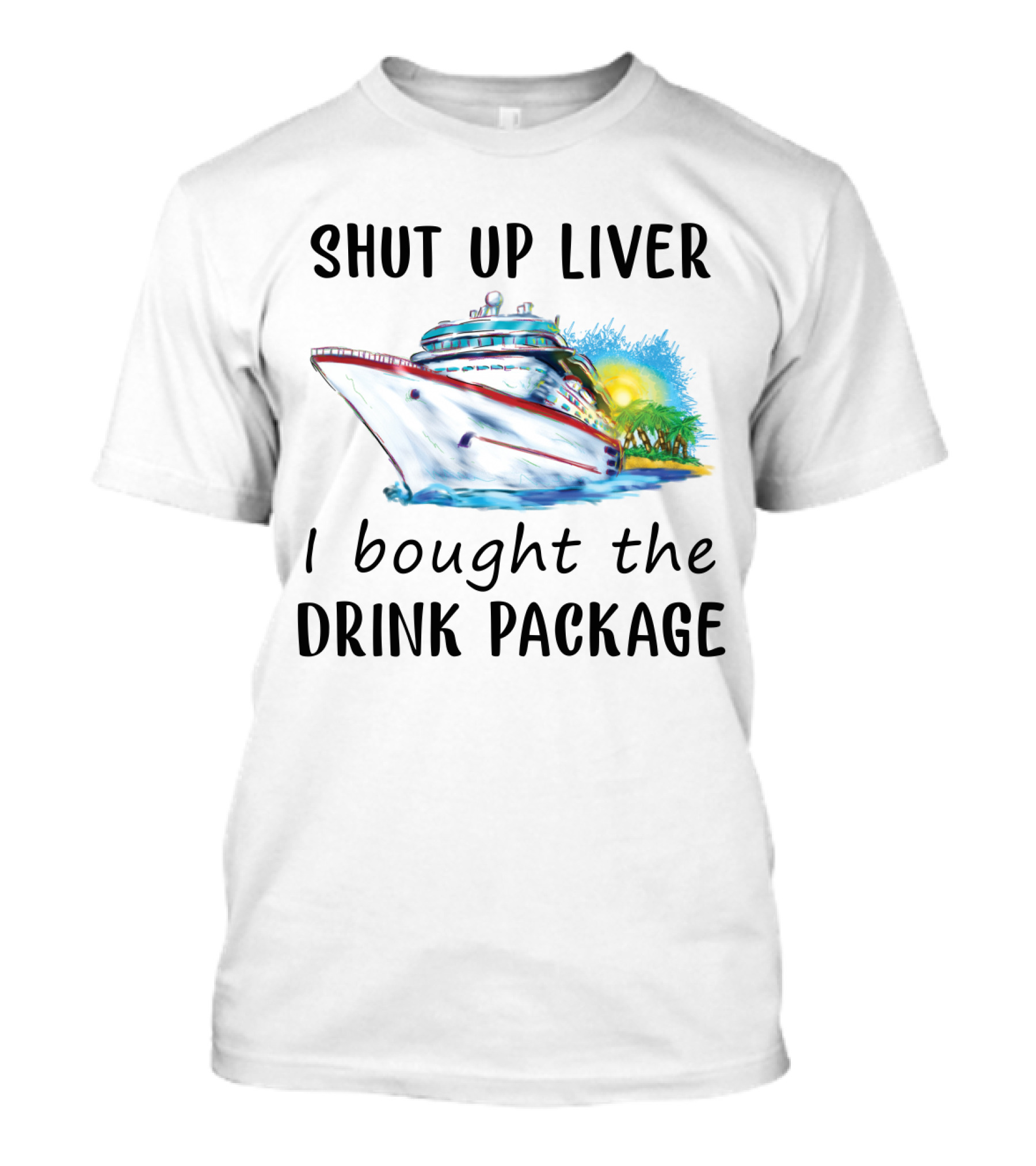 Shut Up Liver I Bought The Drink Package Cruise Ship Adventure T-Shirt