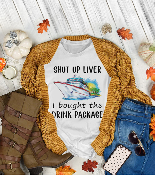 Shut Up Liver I Bought The Drink Package Cruise Ship Adventure T-Shirt