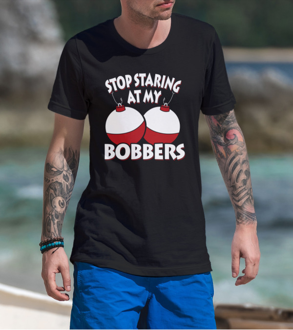 Stop Staring At My Bobbers Fishing Bobbers T-Shirt