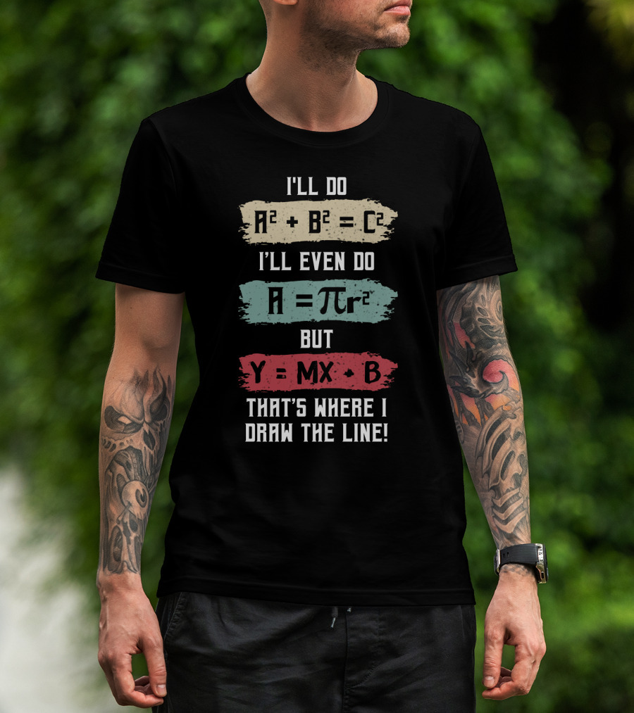 I'll Do A² + B² = C² I'll Even Do A = πr² But Y = MX + B That's Where I Draw The Line T-Shirt