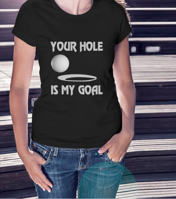 Your Hole Is My Goal Funny Golf Ball And Hole T-Shirt
